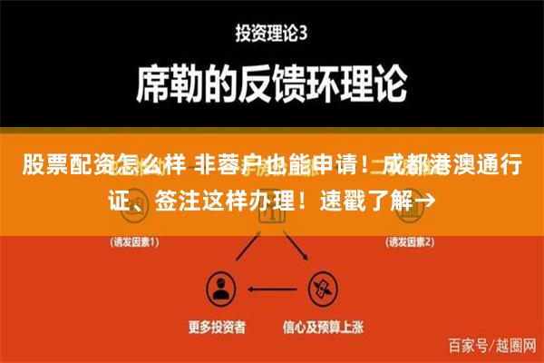 股票配资怎么样 非蓉户也能申请！成都港澳通行证、签注这样办理！速戳了解→