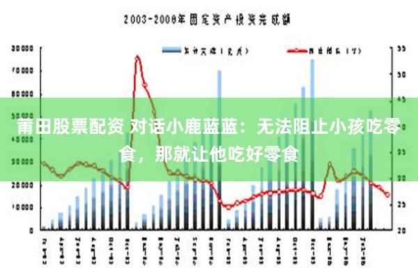 莆田股票配资 对话小鹿蓝蓝：无法阻止小孩吃零食，那就让他吃好零食