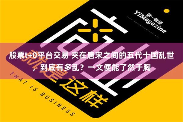 股票t+0平台交易 夹在唐宋之间的五代十国乱世，到底有多乱？一文便能了然于胸