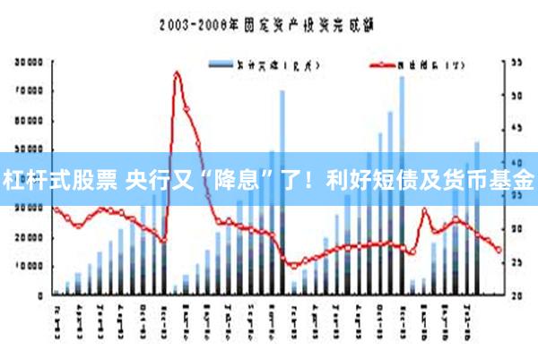 杠杆式股票 央行又“降息”了！利好短债及货币基金