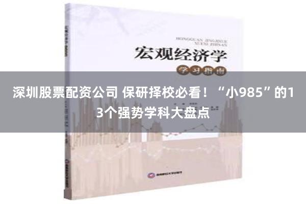 深圳股票配资公司 保研择校必看！“小985”的13个强势学科大盘点