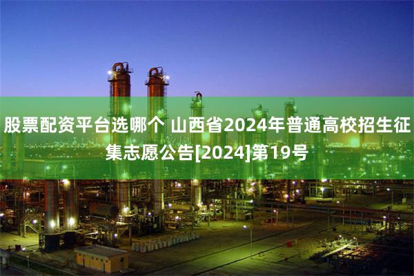 股票配资平台选哪个 山西省2024年普通高校招生征集志愿公告[2024]第19号