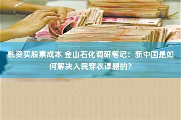 融资买股票成本 金山石化调研笔记：新中国是如何解决人民穿衣课题的？