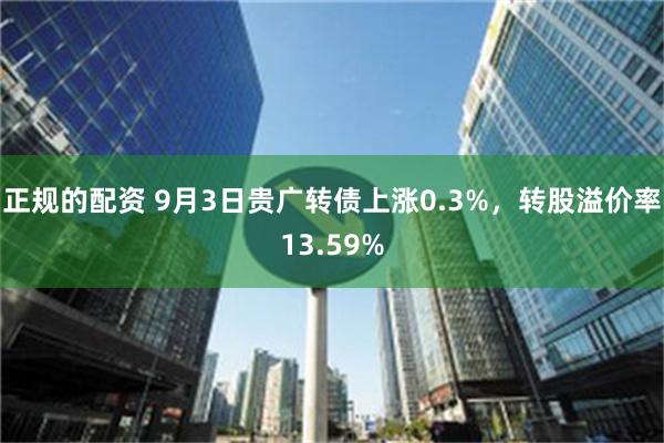 正规的配资 9月3日贵广转债上涨0.3%，转股溢价率13.59%