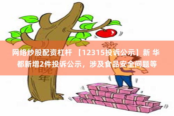 网络炒股配资杠杆 【12315投诉公示】新 华 都新增2件投诉公示，涉及食品安全问题等