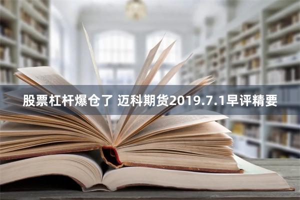 股票杠杆爆仓了 迈科期货2019.7.1早评精要