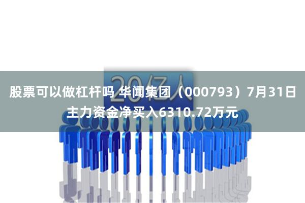 股票可以做杠杆吗 华闻集团（000793）7月31日主力资金净买入6310.72万元