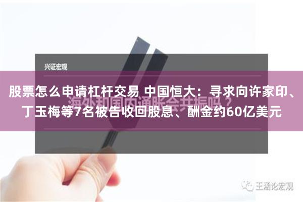 股票怎么申请杠杆交易 中国恒大：寻求向许家印、丁玉梅等7名被告收回股息、酬金约60亿美元