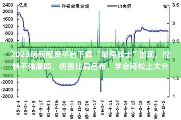 2023最新配资平台下载 “最强战士”出现，控制不输廉颇，伤害比肩吕布，学会轻松上大分