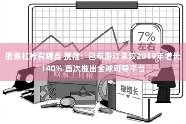 股票杠杆有哪些 携程：包车游订单较2019年增长140% 首次推出全球司导平台