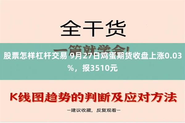 股票怎样杠杆交易 9月27日鸡蛋期货收盘上涨0.03%，报3510元