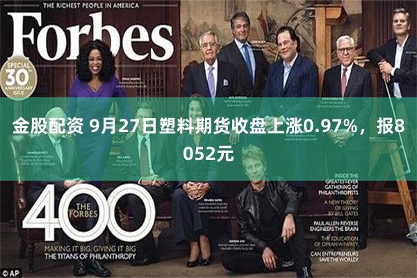 金股配资 9月27日塑料期货收盘上涨0.97%，报8052元