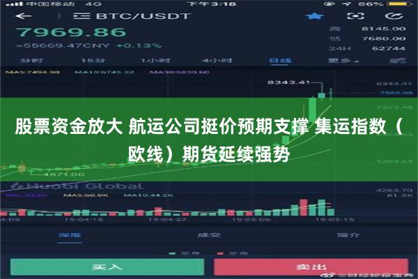 股票资金放大 航运公司挺价预期支撑 集运指数（欧线）期货延续强势