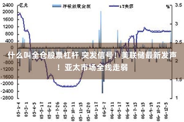 什么叫全仓股票杠杆 突发信号！美联储最新发声！亚太市场全线走弱