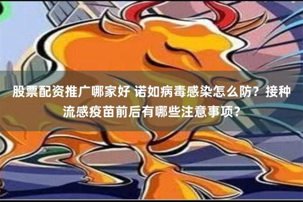 股票配资推广哪家好 诺如病毒感染怎么防？接种流感疫苗前后有哪些注意事项？