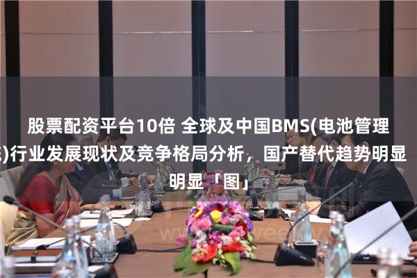 股票配资平台10倍 全球及中国BMS(电池管理系统)行业发展现状及竞争格局分析，国产替代趋势明显「图」