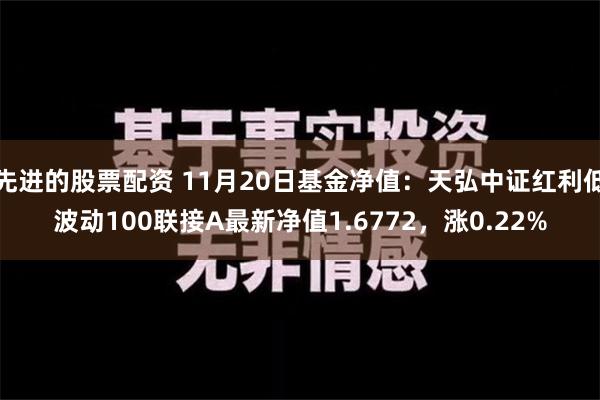 先进的股票配资 11月20日基金净值：天弘中证红利低波动100联接A最新净值1.6772，涨0.22%