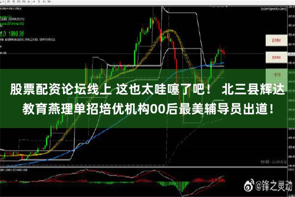 股票配资论坛线上 这也太哇噻了吧！ 北三县辉达教育燕理单招培优机构00后最美辅导员出道！