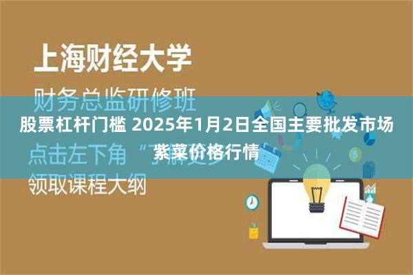 股票杠杆门槛 2025年1月2日全国主要批发市场紫菜价格行情