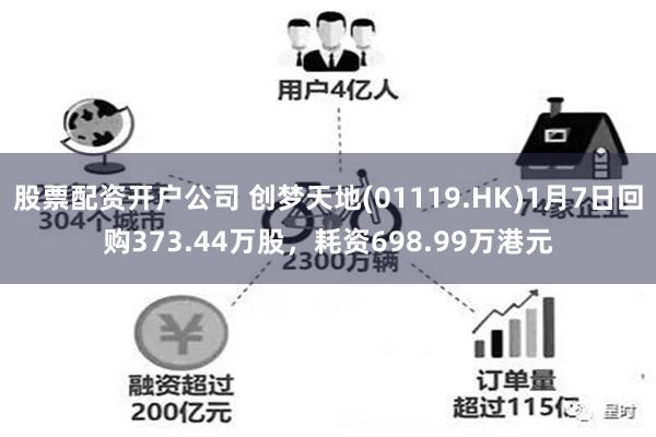 股票配资开户公司 创梦天地(01119.HK)1月7日回购373.44万股，耗资698.99万港元