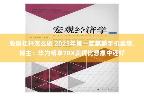 股票杠杆怎么做 2025年第一款麒麟手机卖爆，博主：华为畅享70X卖得比想象中还好