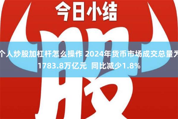 个人炒股加杠杆怎么操作 2024年货币市场成交总量为1783.8万亿元  同比减少1.8%