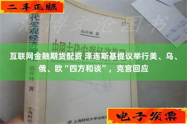 互联网金融期货配资 泽连斯基提议举行美、乌、俄、欧“四方和谈”，克宫回应